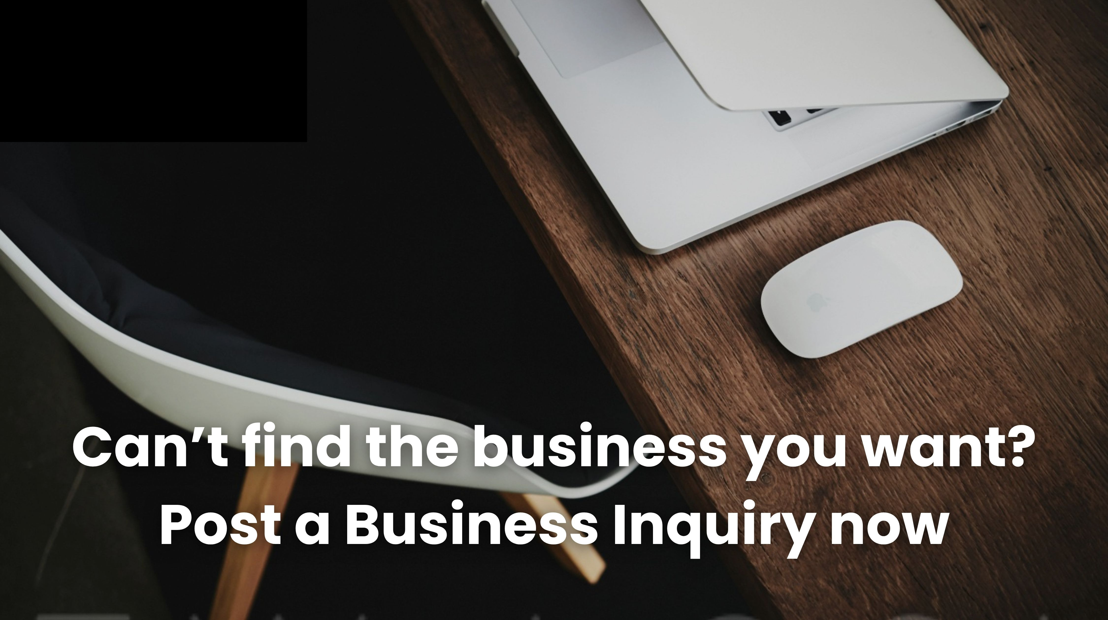 Can't find the business you want ? Post a business inquiry now